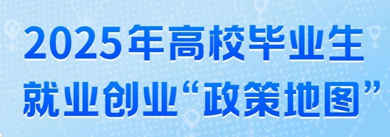 2025年高校畢業(yè)生就業(yè)創(chuàng)業(yè)“政策地圖”